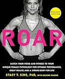 ROAR, Revised Edition: Match Your Food and Fitness to Your Unique Female Physiology for Optimum Performance, Great Health, and a Strong Body